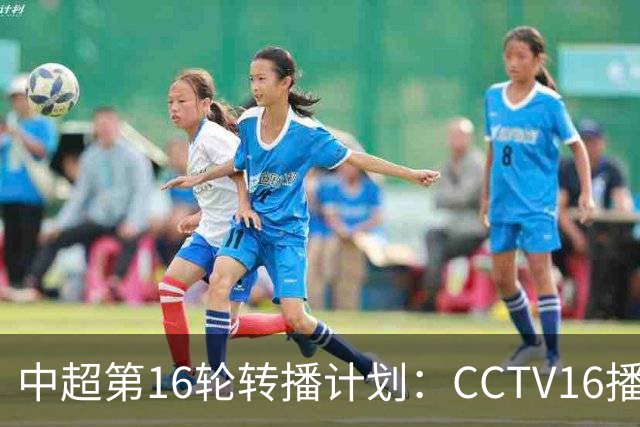 中超第16轮转播计划：CCTV16播铁人vs泰山以及英博vs申花