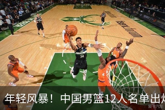 年轻风暴！中国男篮12人名单出炉，杨瀚森扛大旗，内线锋线很强