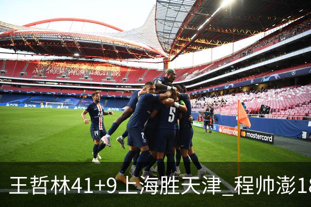 王哲林41+9上海胜天津 程帅澎18分浙江胜宁波