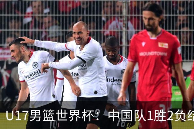 U17男篮世界杯：中国队1胜2负结束小组赛